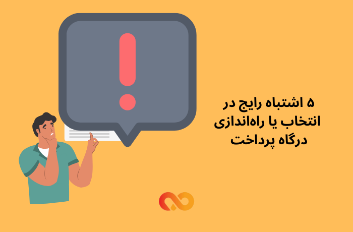 ۵ اشتباه رایج در انتخاب یا راه‌اندازی درگاه پرداخت